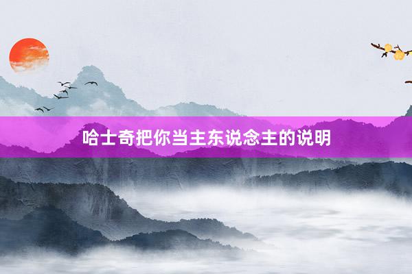 哈士奇把你当主东说念主的说明