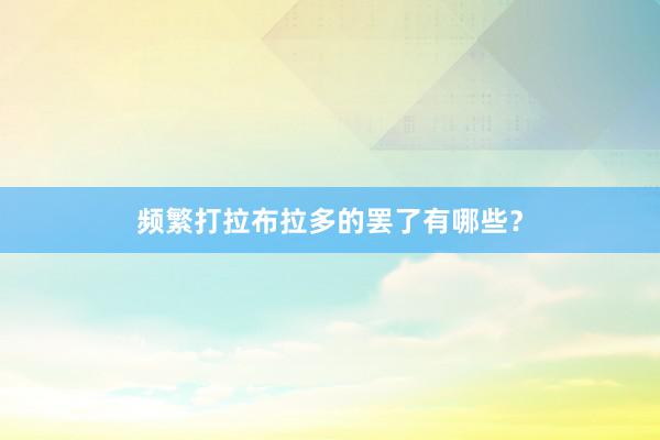 频繁打拉布拉多的罢了有哪些?
